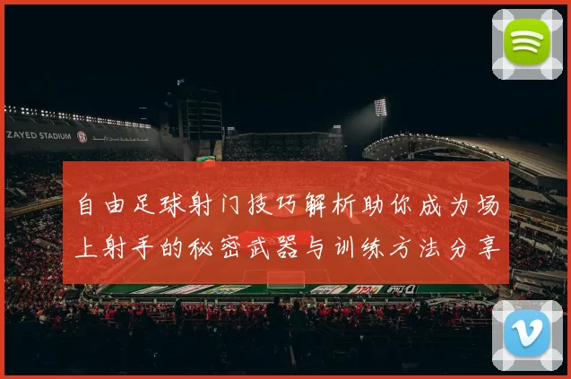自由足球射门技巧解析助你成为场上射手的秘密武器与训练方法分享