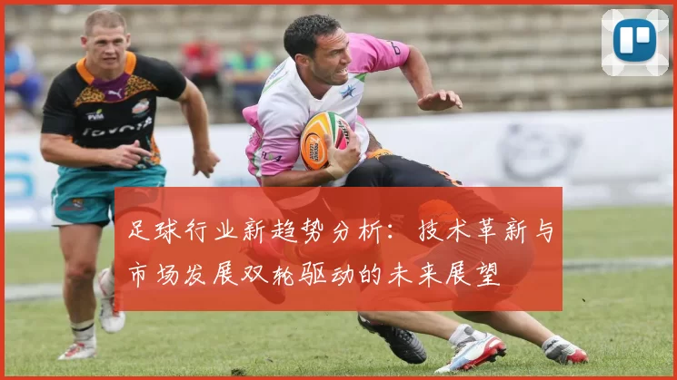 足球行业新趋势分析：技术革新与市场发展双轮驱动的未来展望