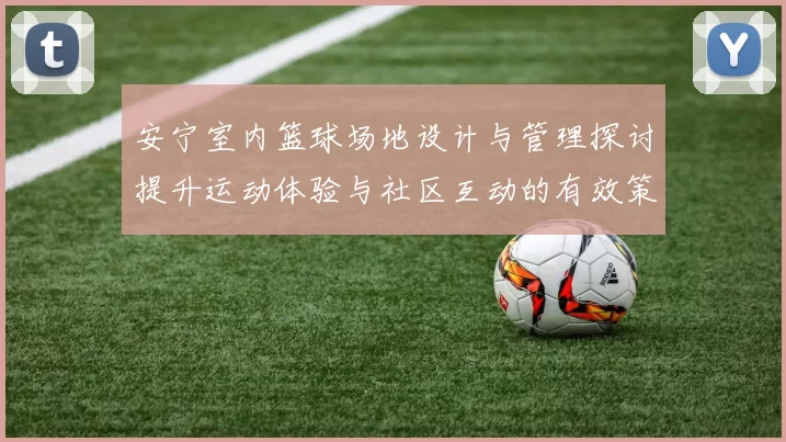 安宁室内篮球场地设计与管理探讨提升运动体验与社区互动的有效策略