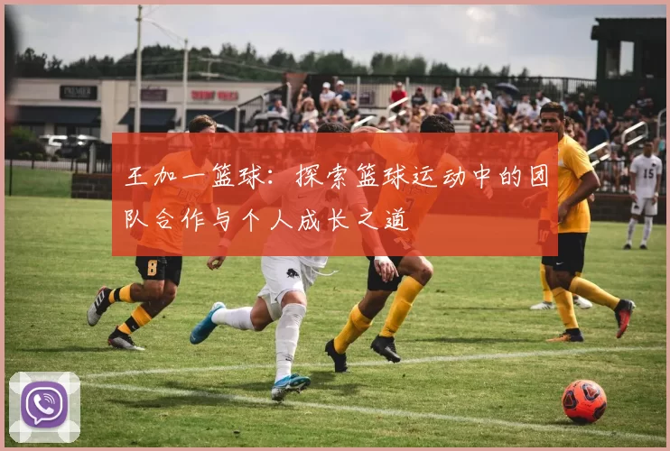 王加一篮球：探索篮球运动中的团队合作与个人成长之道