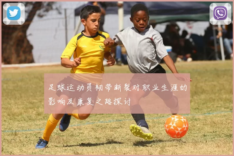 足球运动员韧带断裂对职业生涯的影响及康复之路探讨